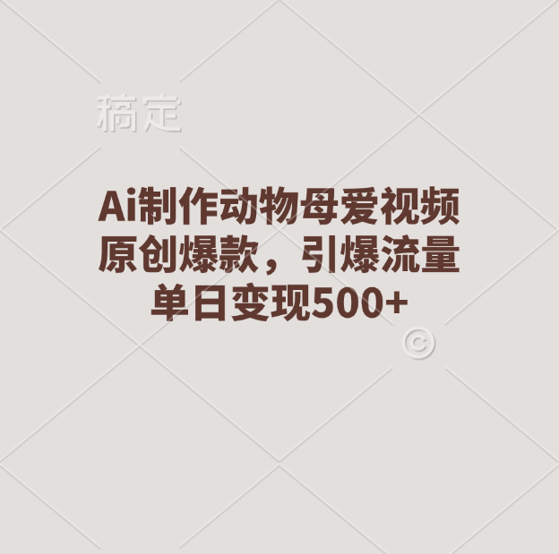 Ai制作动物母爱视频，原创爆款，引爆流量，单日变现500+副业联盟-网创项目资源站-副业项目-创业项目-搞钱项目副业联盟