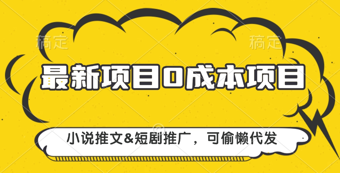 最新项目 0成本项目，小说推文短剧推广，可偷懒代发副业联盟-网创项目资源站-副业项目-创业项目-搞钱项目副业联盟