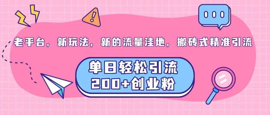 老平台，新玩法，新的流量洼地，搬砖式精准引流，单日轻松引流200+创业粉副业联盟-网创项目资源站-副业项目-创业项目-搞钱项目副业联盟