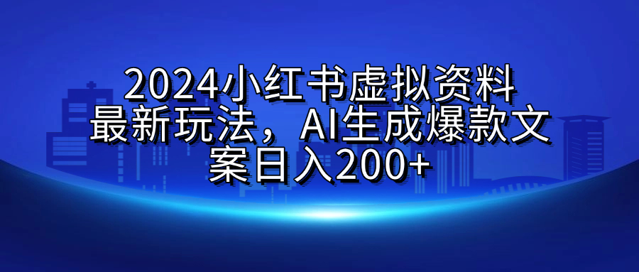 2024小红书虚拟资料最新玩法，AI生成爆款文案日入200+副业联盟-网创项目资源站-副业项目-创业项目-搞钱项目副业联盟