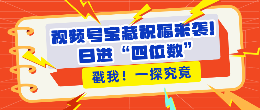 视频号宝藏祝福来袭！粉丝无忧扩张，带货效能翻倍，日进“四位数” 近在咫尺副业联盟-网创项目资源站-副业项目-创业项目-搞钱项目副业联盟