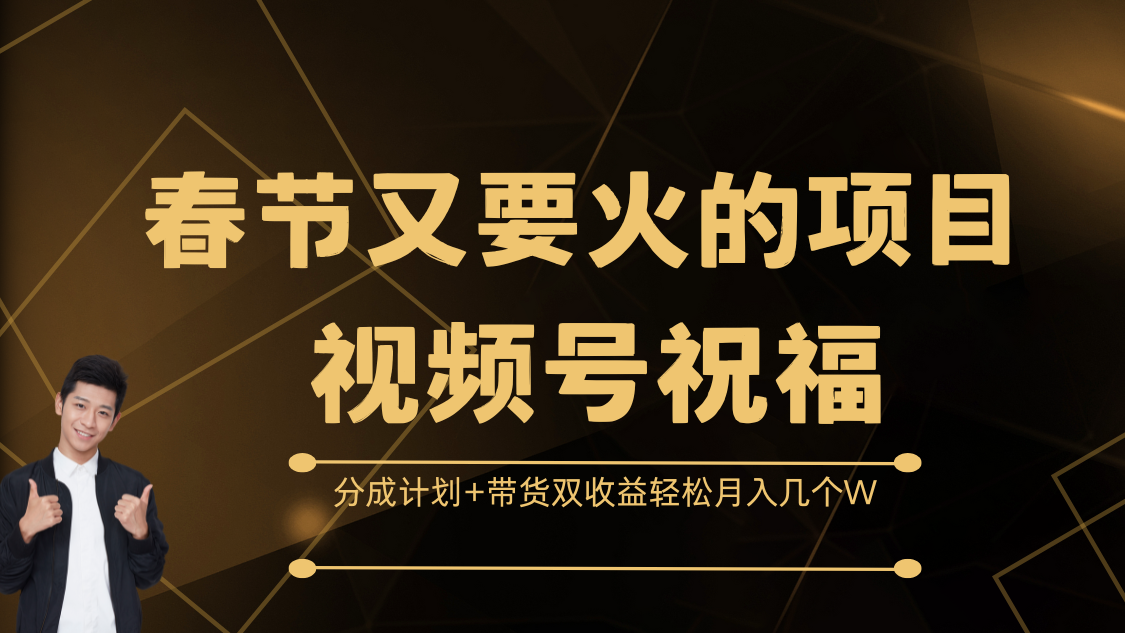 春节又要火的项目，视频号祝福，分成计划+带货双收益，轻松月入几个W副业联盟-网创项目资源站-副业项目-创业项目-搞钱项目副业联盟
