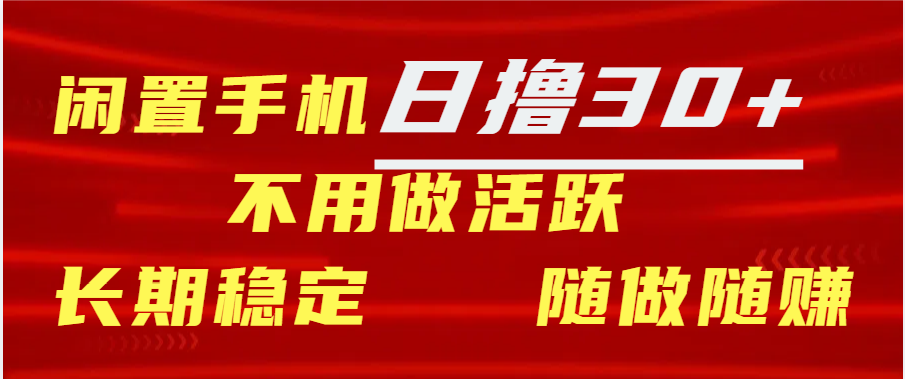 闲置手机日撸30+天 不用做活跃 长期稳定   随做随赚副业联盟-网创项目资源站-副业项目-创业项目-搞钱项目副业联盟