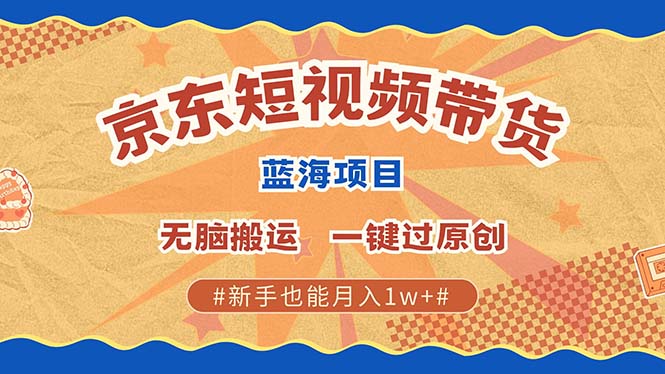 京东短视频带货 2025新风口 批量搬运 单号月入过万 上不封顶副业联盟-网创项目资源站-副业项目-创业项目-搞钱项目副业联盟
