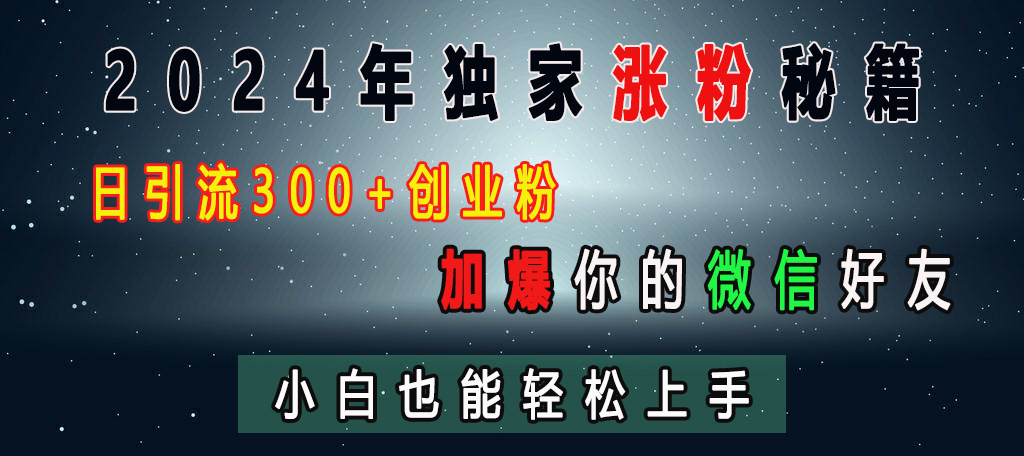 2024年独家涨粉秘籍，日引流300+创业粉，加爆你的微信好友，小白也能轻松上手副业联盟-网创项目资源站-副业项目-创业项目-搞钱项目副业联盟