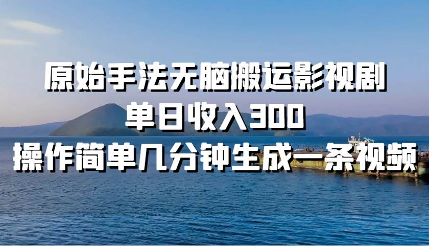 原始手法无脑搬运影视剧，单日收入300！副业联盟-网创项目资源站-副业项目-创业项目-搞钱项目副业联盟