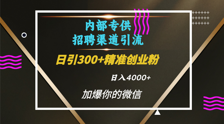 内部招聘引流技术，很实用的引流方法，流量巨大小白轻松上手日引300+精准创业粉，单日可变现4000+副业联盟-网创项目资源站-副业项目-创业项目-搞钱项目副业联盟