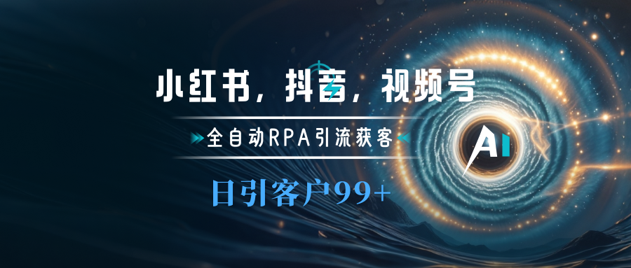 小红书，抖音，视频号主流平台全自动RPA引流获客，日引目标客户500+副业联盟-网创项目资源站-副业项目-创业项目-搞钱项目副业联盟