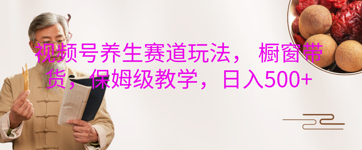 视频号养生赛道玩法， 橱窗带货，保姆级教学，日入500+副业联盟-网创项目资源站-副业项目-创业项目-搞钱项目副业联盟