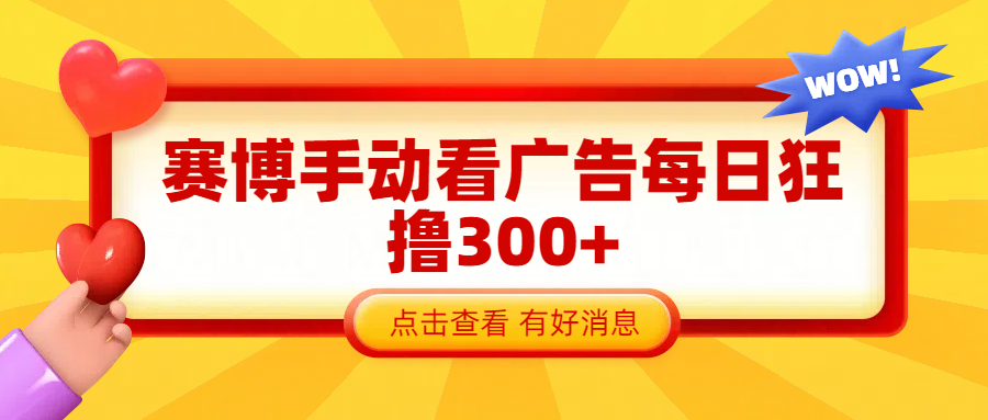 赛博看广告纯手动撸包每天300+副业联盟-网创项目资源站-副业项目-创业项目-搞钱项目副业联盟