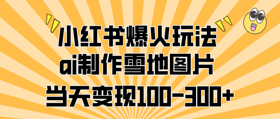 小红书爆火玩法，ai制作雪地图片，当天变现100-300+副业联盟-网创项目资源站-副业项目-创业项目-搞钱项目副业联盟