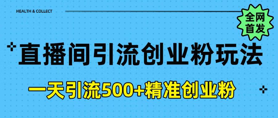 直播间引流创业粉玩法，一天轻松引流500+精准创业粉副业联盟-网创项目资源站-副业项目-创业项目-搞钱项目副业联盟