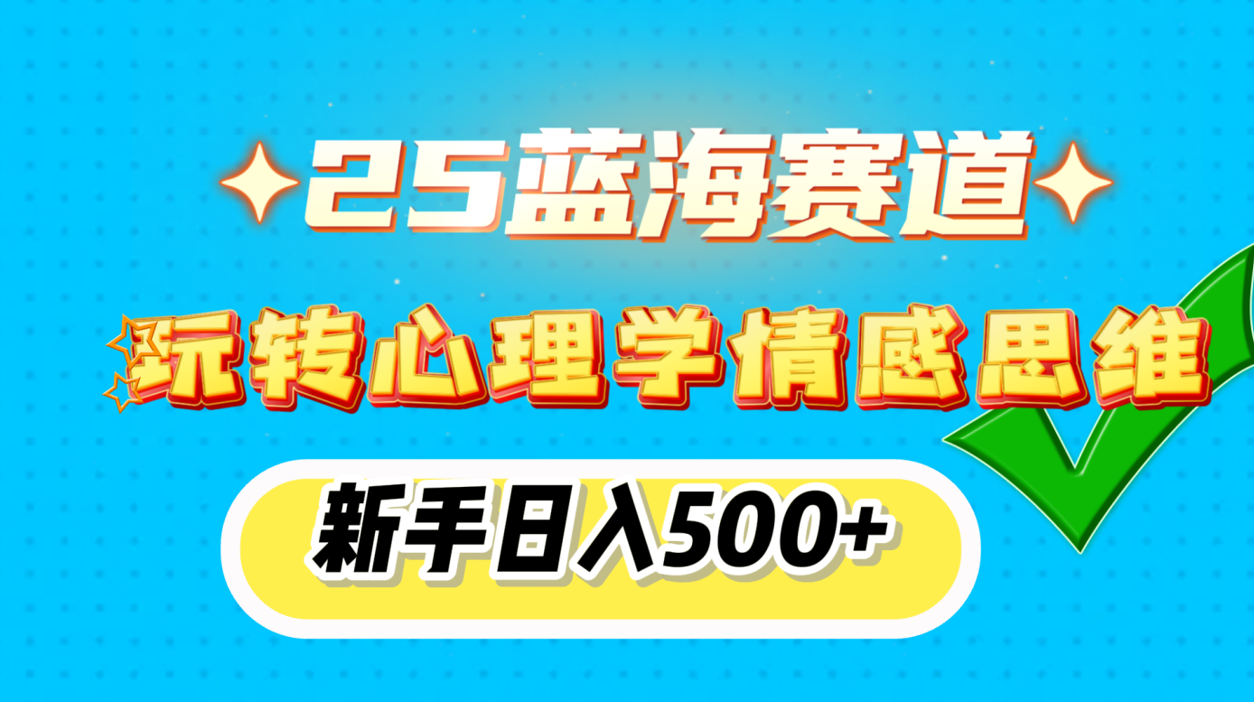 25蓝海赛道， 玩转心理学情感思维，新手日入500+副业联盟-网创项目资源站-副业项目-创业项目-搞钱项目副业联盟
