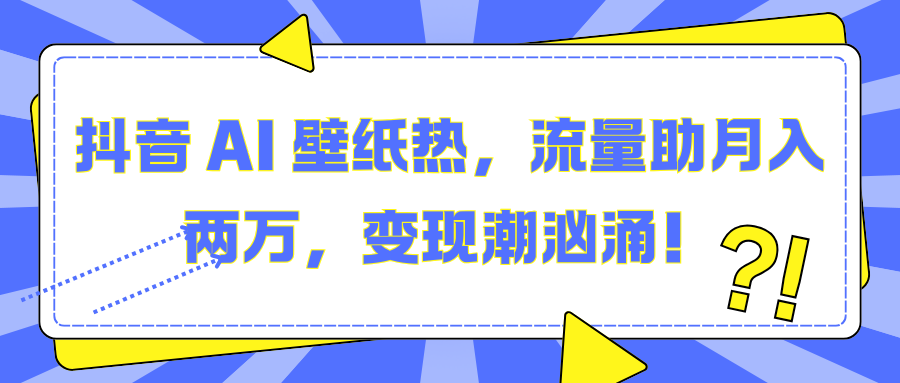 抖音 AI 壁纸热，流量助月入两万，变现潮汹涌！副业联盟-网创项目资源站-副业项目-创业项目-搞钱项目副业联盟