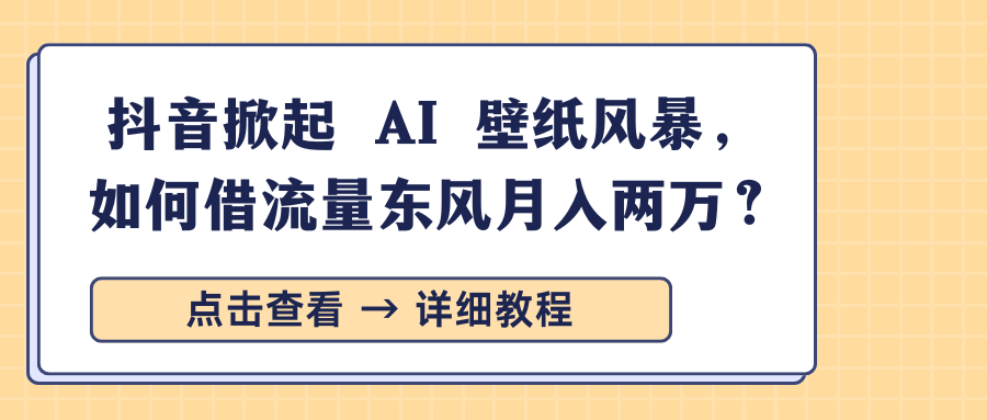 抖音掀起 AI 壁纸风暴，如何借流量东风月入两万？副业联盟-网创项目资源站-副业项目-创业项目-搞钱项目副业联盟