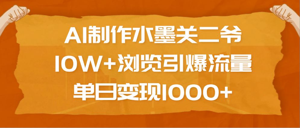AI制作水墨关二爷，10W+浏览引爆流量，单日变现1000+副业联盟-网创项目资源站-副业项目-创业项目-搞钱项目副业联盟