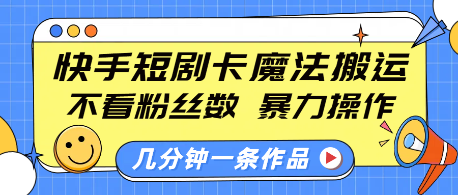 快手短剧卡魔法搬运，不看粉丝数，暴力操作，几分钟一条作品，小白也能快速上手！副业联盟-网创项目资源站-副业项目-创业项目-搞钱项目副业联盟