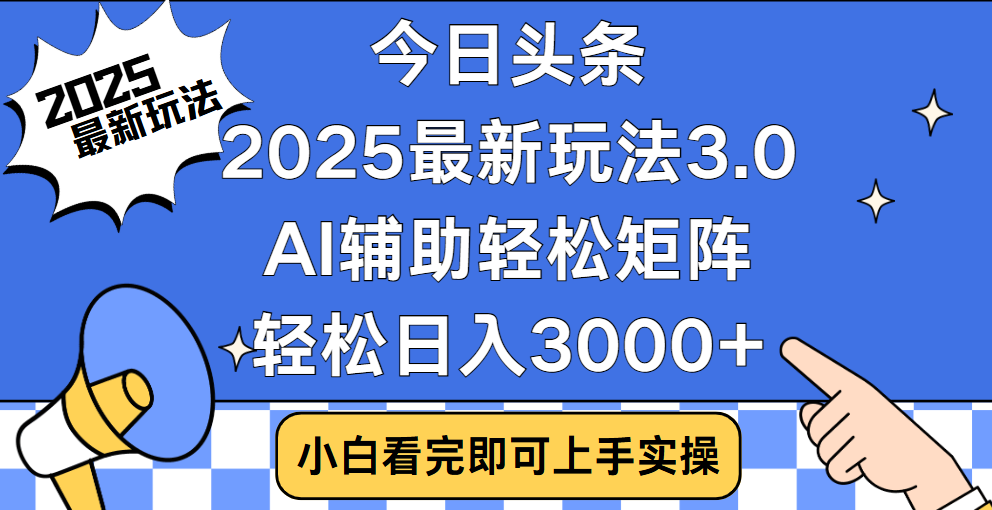 今日头条2025最新玩法3.0，思路简单，复制粘贴，轻松实现矩阵日入3000+副业联盟-网创项目资源站-副业项目-创业项目-搞钱项目副业联盟
