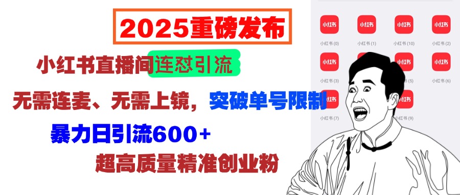 2025重磅发布：小红书直播间连怼引流，无需连麦、无需上镜，突破单号限制，暴力日引流600+超高质量精准创业粉副业联盟-网创项目资源站-副业项目-创业项目-搞钱项目副业联盟