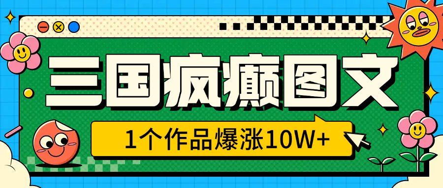 三国疯癫图文，1个作品爆涨10W+，3分钟教会你，趁着风口无脑冲（附详细教学）副业联盟-网创项目资源站-副业项目-创业项目-搞钱项目副业联盟