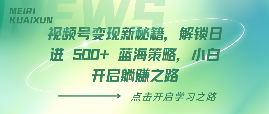 视频号变现新秘籍，解锁日进 500+ 蓝海策略，小白开启躺赚之路副业联盟-网创项目资源站-副业项目-创业项目-搞钱项目副业联盟