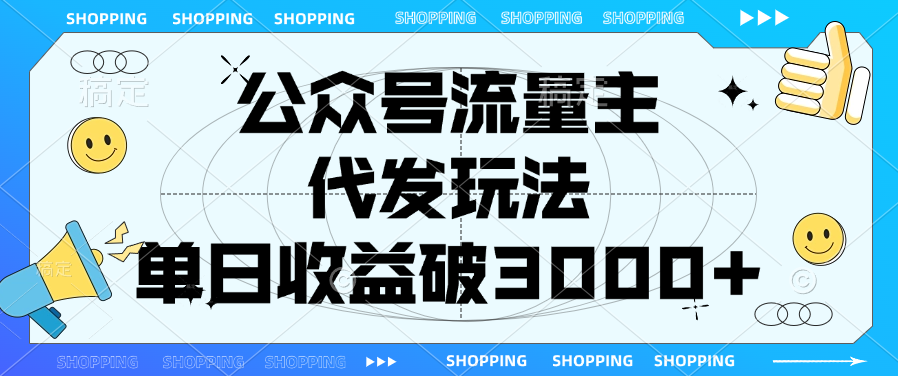 公众号流量主，代发玩法，单日收益破3000+副业联盟-网创项目资源站-副业项目-创业项目-搞钱项目副业联盟