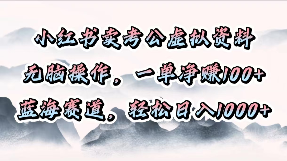 小红书卖考公虚拟资料，无脑操作，一单净赚100+，蓝海赛道，轻松日入1000+副业联盟-网创项目资源站-副业项目-创业项目-搞钱项目副业联盟