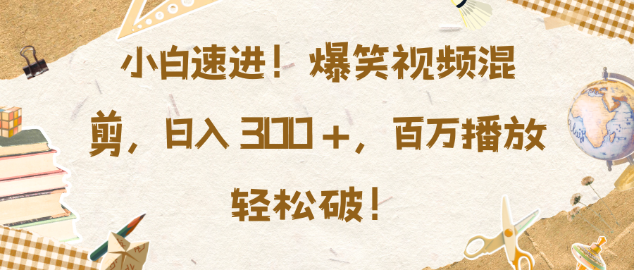 小白速进！爆笑视频混剪，日入 300 +，百万播放轻松破！副业联盟-网创项目资源站-副业项目-创业项目-搞钱项目副业联盟