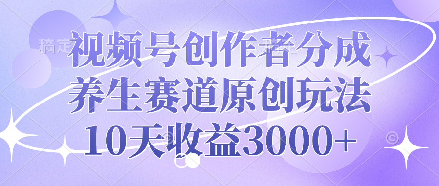 视频号创作者分成，养生赛道原创玩法，10天收益3000+副业联盟-网创项目资源站-副业项目-创业项目-搞钱项目副业联盟