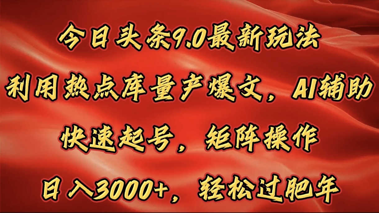 今日头条9.0最新玩法，利用热点库量产爆文，AI辅助，快速起号，矩阵操作，日入3000+，轻松过肥年副业联盟-网创项目资源站-副业项目-创业项目-搞钱项目副业联盟