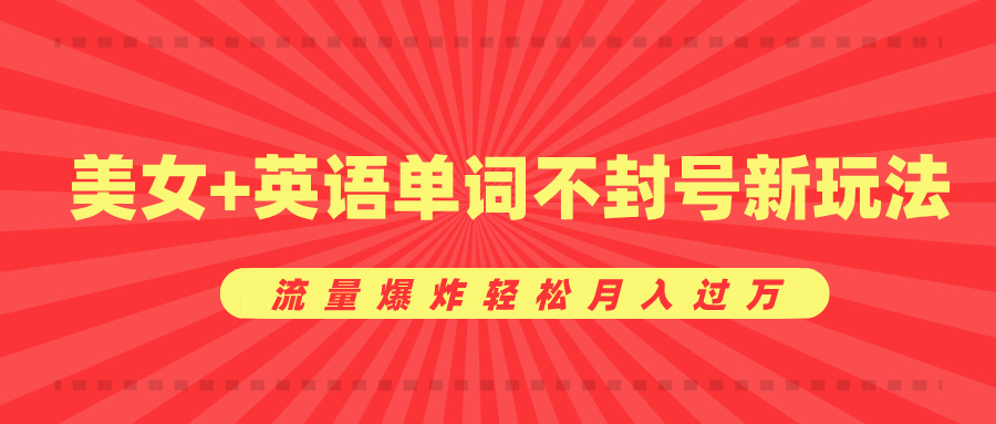 美女+英语单词不封号新玩法，流量爆炸轻松月入过万副业联盟-网创项目资源站-副业项目-创业项目-搞钱项目副业联盟