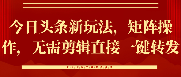 今日头条新玩法，矩阵操作，无需剪辑直接一键转发副业联盟-网创项目资源站-副业项目-创业项目-搞钱项目副业联盟