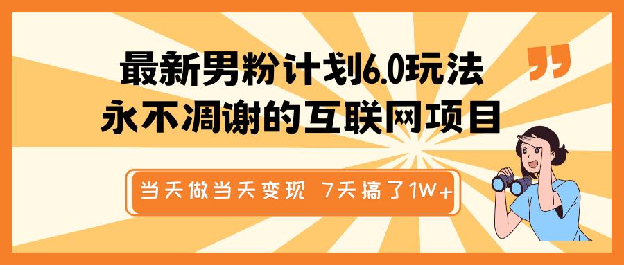 最新男粉计划6.0玩法，永不凋谢的互联网项目 当天做当天变现，视频包原创，7天搞了1W+副业联盟-网创项目资源站-副业项目-创业项目-搞钱项目副业联盟