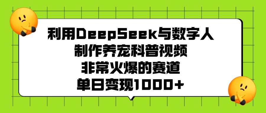 利用DeepSeek与数字人制作养宠科普视频，非常火爆的赛道，单日变现1000+副业联盟-网创项目资源站-副业项目-创业项目-搞钱项目副业联盟