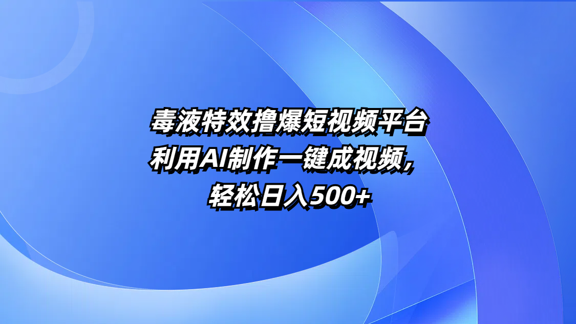 毒液特效撸爆短视频平台，利用AI制作一键成视频，轻松日入500+副业联盟-网创项目资源站-副业项目-创业项目-搞钱项目副业联盟
