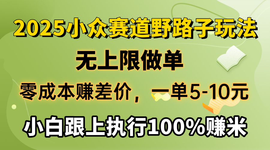 2025小众赛道，无上限做单，零成本赚差价，一单5-10元，小白跟上执行100%赚米副业联盟-网创项目资源站-副业项目-创业项目-搞钱项目副业联盟