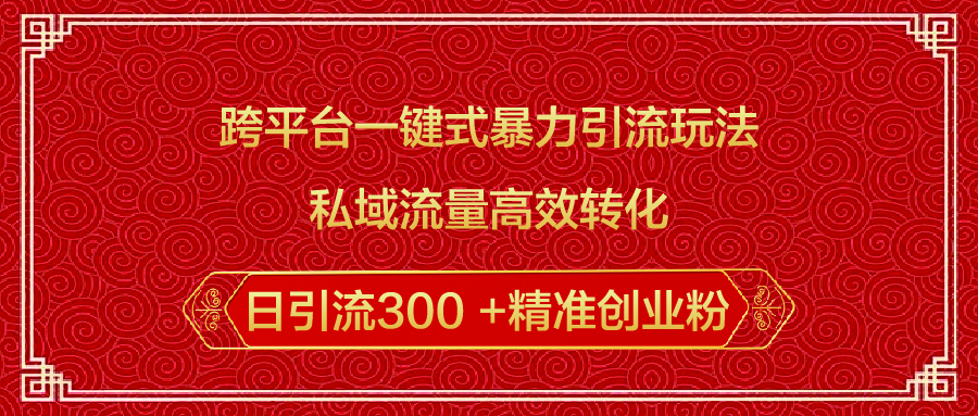 跨平台一键式暴力引流玩法，私域流量高效转化日引流300 +精准创业粉副业联盟-网创项目资源站-副业项目-创业项目-搞钱项目副业联盟