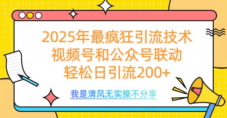 2025年最疯狂引流技术，视频号和公众号联动，轻松日引流200+副业联盟-网创项目资源站-副业项目-创业项目-搞钱项目副业联盟