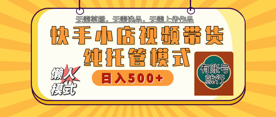 【躺赚项目】快手小店视频带货，纯托管模式，日入500+，无需剪辑，无需选品，无需上传作品，有账号即可托管副业联盟-网创项目资源站-副业项目-创业项目-搞钱项目副业联盟