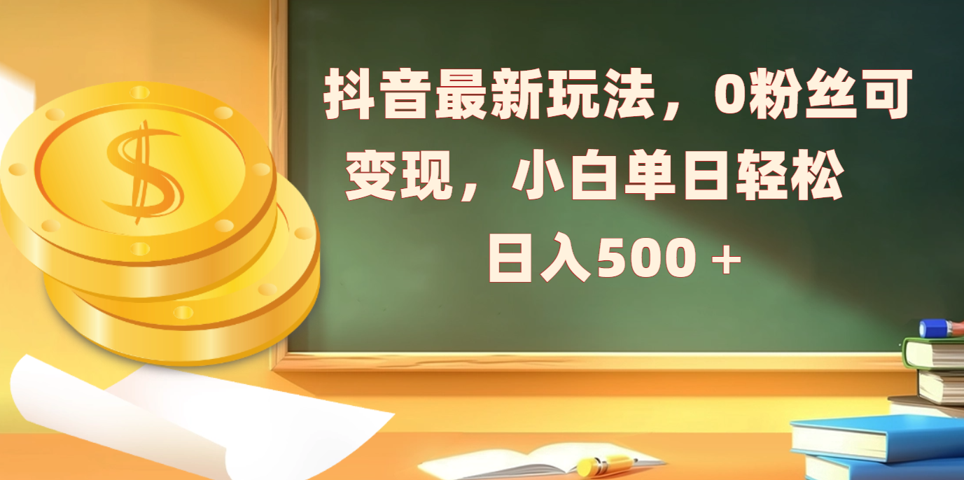 抖音最新玩法，0粉丝可变现，小白单日轻松日入500＋副业联盟-网创项目资源站-副业项目-创业项目-搞钱项目副业联盟
