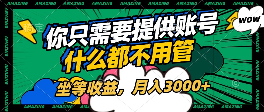 账号全程托管，你只需要提供账号，什么都不用管，坐等收益，月入3000+副业联盟-网创项目资源站-副业项目-创业项目-搞钱项目副业联盟