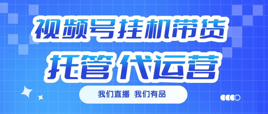 视频号挂机直播带货 全程托管代运营副业联盟-网创项目资源站-副业项目-创业项目-搞钱项目副业联盟