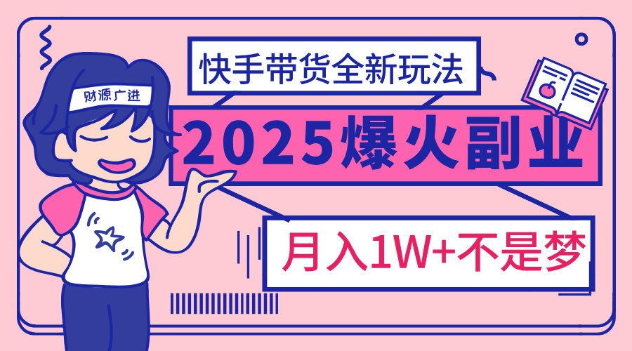2025年爆红副业！快手带货全新玩法，月入1万加不是梦！副业联盟-网创项目资源站-副业项目-创业项目-搞钱项目副业联盟