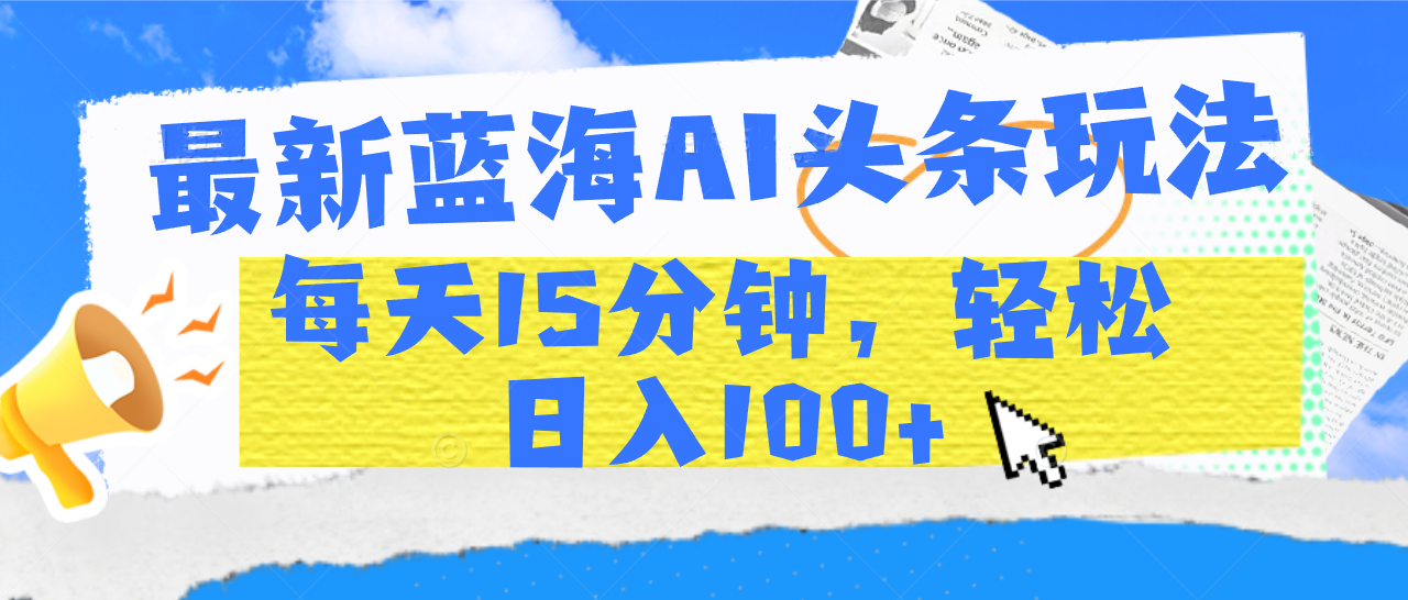 最新蓝海AI头条玩法，每天15分钟，轻松日入100+副业联盟-网创项目资源站-副业项目-创业项目-搞钱项目副业联盟