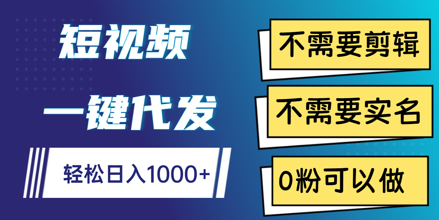短视频一键代发，不需要剪辑，不需要实名，0粉可以做，轻松日入1000+副业联盟-网创项目资源站-副业项目-创业项目-搞钱项目副业联盟