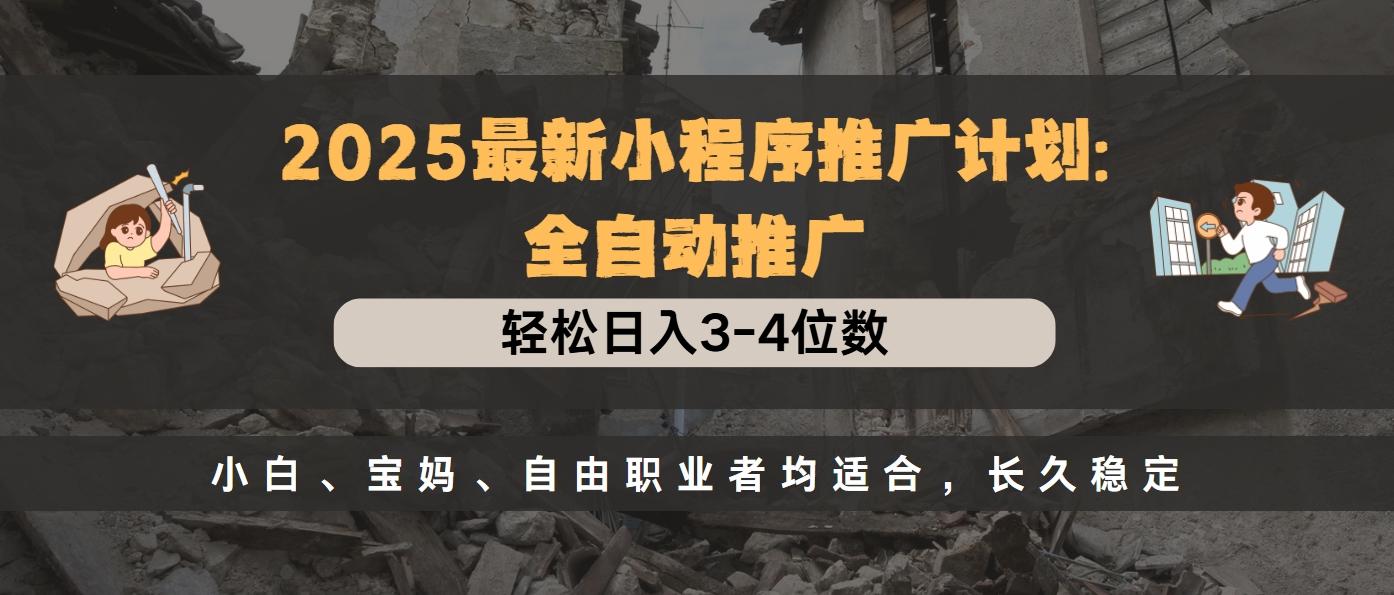 2025最新小程序推广计划全自动推广，轻松日入3-4位数，小白、宝妈、自由职业者均适合，长久稳定副业联盟-网创项目资源站-副业项目-创业项目-搞钱项目副业联盟