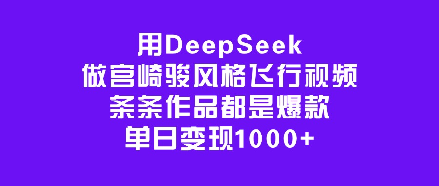 用DeepSeek做宫崎骏风格飞行视频，条条作品都是爆款，单日变现1000+副业联盟-网创项目资源站-副业项目-创业项目-搞钱项目副业联盟