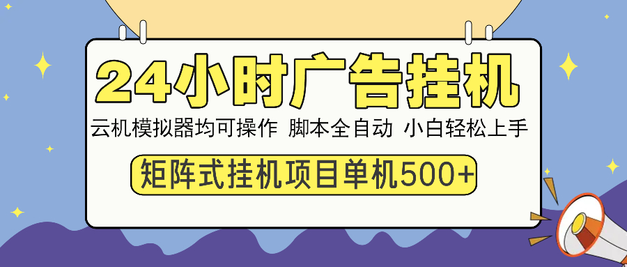 24小时广告挂机 单机收益500+ 矩阵式操作，设备越多收益越大，小白轻松上手副业联盟-网创项目资源站-副业项目-创业项目-搞钱项目副业联盟