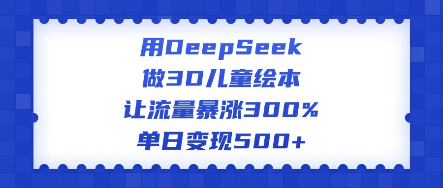 用DeepSeek做3D儿童绘本，让流量暴涨300%，单日变现500+副业联盟-网创项目资源站-副业项目-创业项目-搞钱项目副业联盟