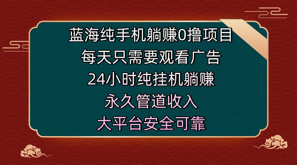 蓝海纯手机躺赚0撸项目，每天只需要观看广告，24小时纯挂机躺赚，永久管道收入，主业副业的绝佳选择，大平台安全可靠副业联盟-网创项目资源站-副业项目-创业项目-搞钱项目副业联盟